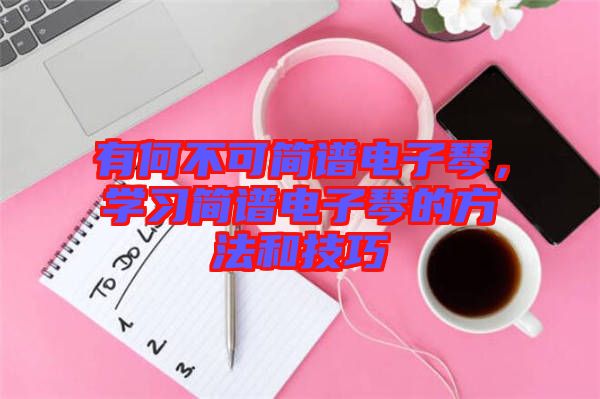 有何不可簡譜電子琴，學習簡譜電子琴的方法和技巧