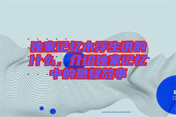 獨(dú)家記憶木浮生講的什么，介紹獨(dú)家記憶中的懸疑故事