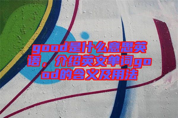 good是什么意思英語(yǔ)，介紹英文單詞good的含義及用法