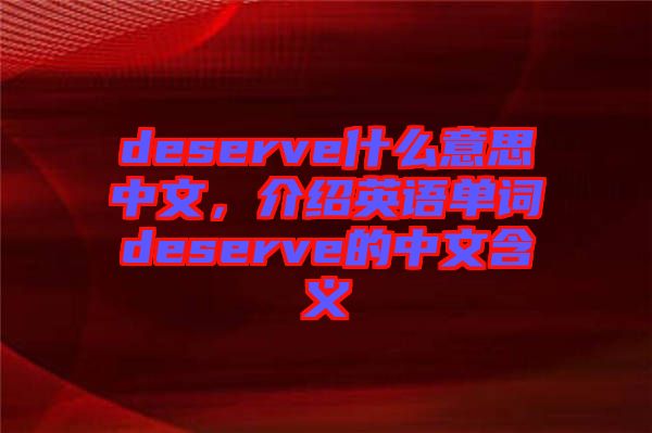 deserve什么意思中文，介紹英語單詞deserve的中文含義