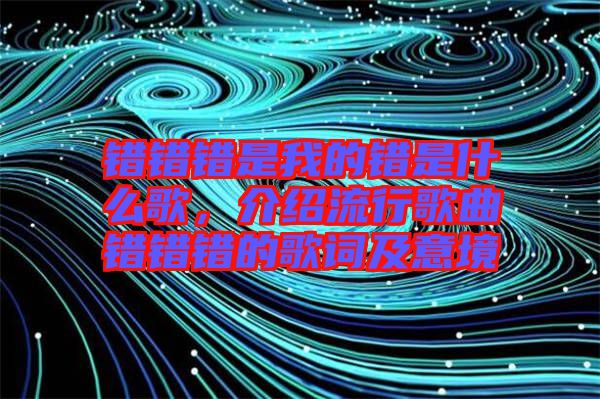 錯錯錯是我的錯是什么歌，介紹流行歌曲錯錯錯的歌詞及意境