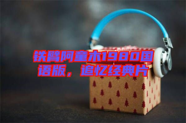 鐵臂阿童木1980國語版，追憶經(jīng)典片