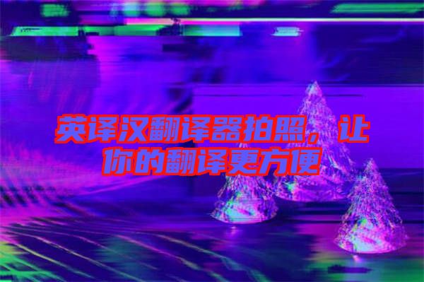 英譯漢翻譯器拍照，讓你的翻譯更方便
