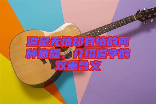 道是無情卻有情的兩種意思，介紹道字的雙重含義