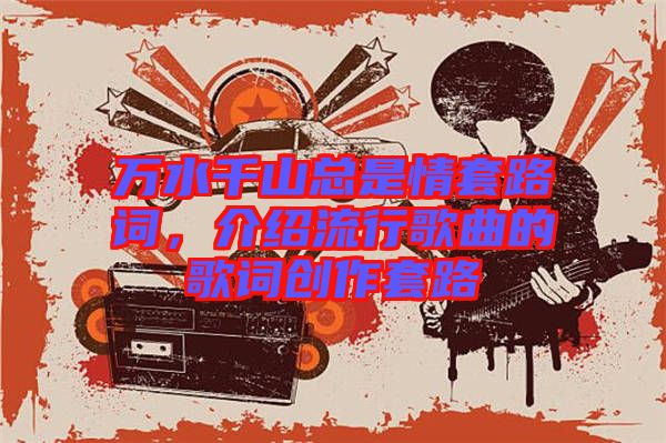 萬水千山總是情套路詞，介紹流行歌曲的歌詞創作套路