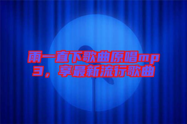 雨一直下歌曲原唱mp3，享最新流行歌曲