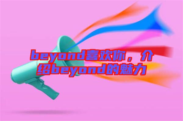 beyond喜歡你，介紹beyond的魅力