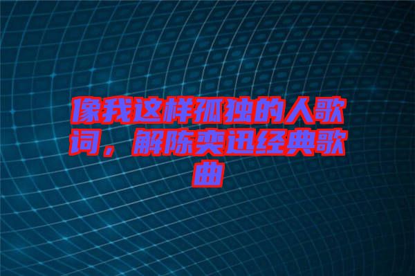 像我這樣孤獨的人歌詞，解陳奕迅經典歌曲