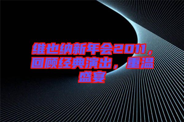 維也納新年會2011，回顧經典演出，重溫盛宴