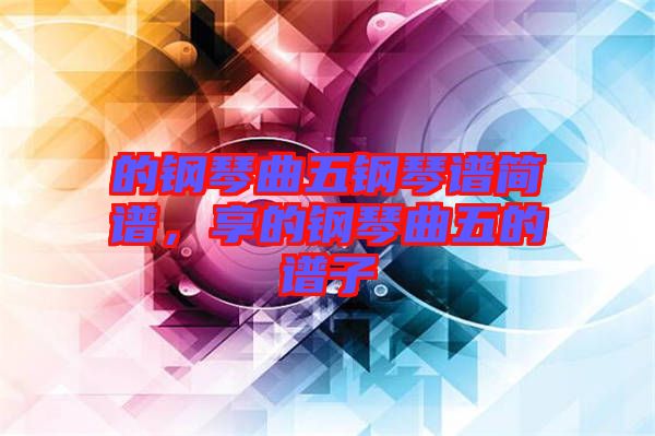 的鋼琴曲五鋼琴譜簡譜，享的鋼琴曲五的譜子