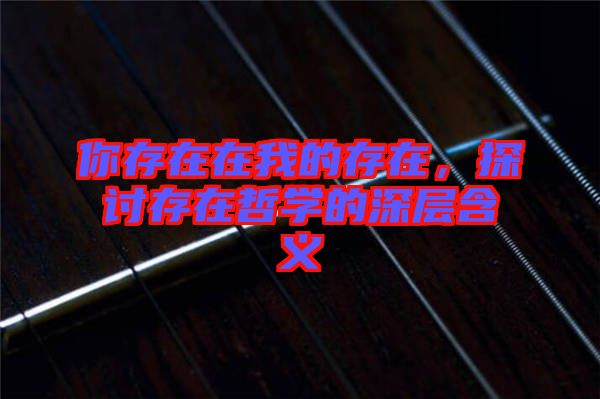 你存在在我的存在，探討存在哲學(xué)的深層含義