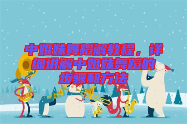 中姐妹舞蹈解教程，詳細講解中姐妹舞蹈的步驟和方法