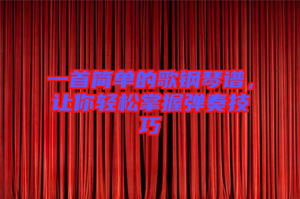 一首簡(jiǎn)單的歌鋼琴譜，讓你輕松掌握彈奏技巧