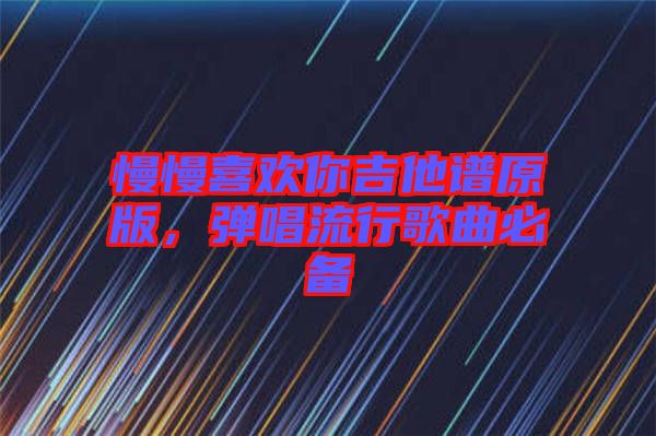 慢慢喜歡你吉他譜原版，彈唱流行歌曲必備