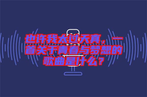 也許我太過天真，一首關(guān)于青春與夢(mèng)想的歌曲是什么？