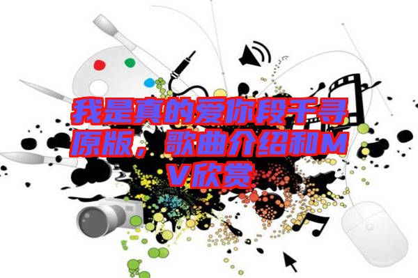 我是真的愛你段千尋原版，歌曲介紹和MV欣賞