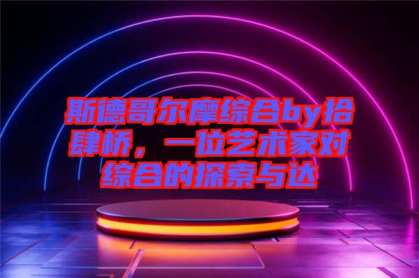 斯德哥爾摩綜合by拾肆橋，一位藝術家對綜合的探索與達