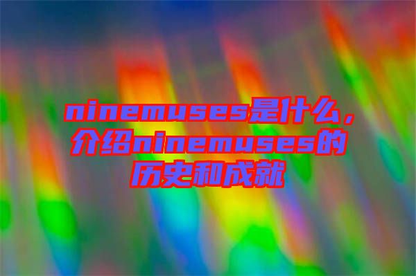 ninemuses是什么，介紹ninemuses的歷史和成就