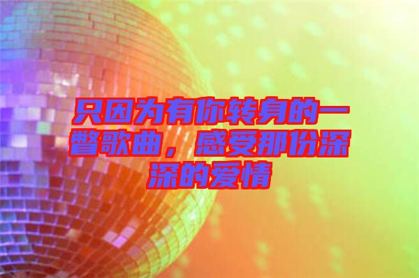 只因為有你轉身的一瞥歌曲，感受那份深深的愛情