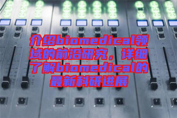 介紹biomedical領(lǐng)域的前沿研究，詳細(xì)了解biomedical的最新科研進(jìn)展