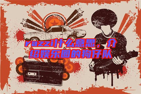 razzi什么意思，介紹娛樂(lè)圈的狗仔隊(duì)