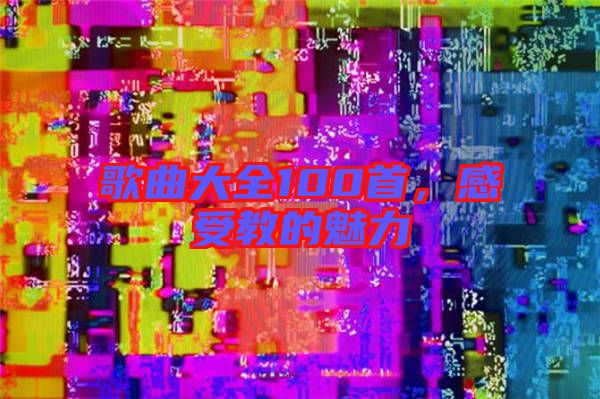 歌曲大全100首，感受教的魅力