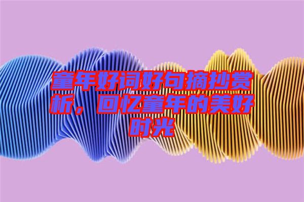 童年好詞好句摘抄賞析，回憶童年的美好時光