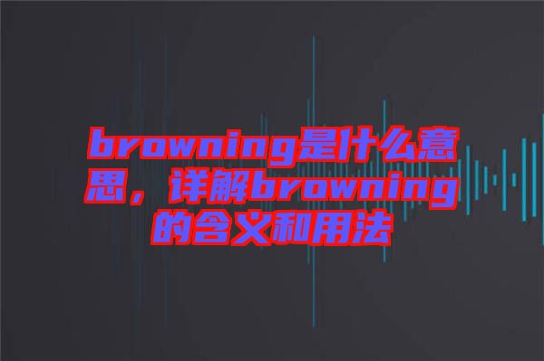 browning是什么意思，詳解browning的含義和用法