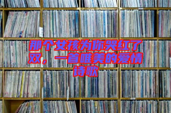 那個女孩為你哭紅了雙，一首唯美的愛情詩歌