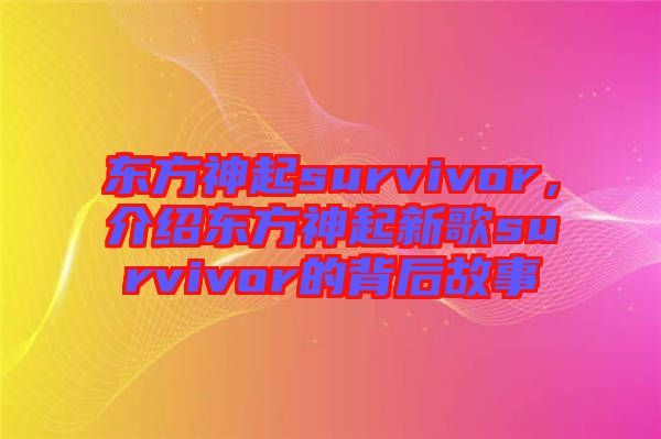 東方神起survivor，介紹東方神起新歌survivor的背后故事