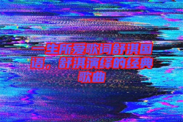 一生所愛歌詞舒淇國語，舒淇演繹的經典歌曲