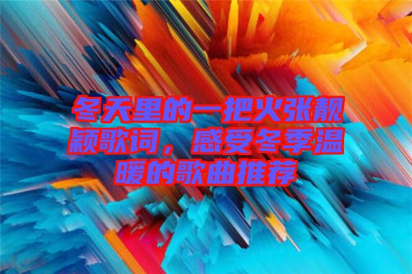 冬天里的一把火張靚穎歌詞，感受冬季溫暖的歌曲推薦