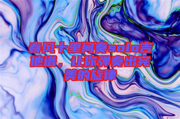 春風十里間奏solo吉他譜，讓你彈奏出完美的旋律