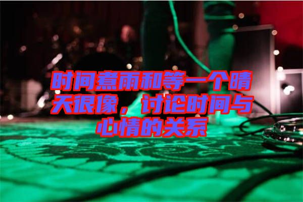 時間煮雨和等一個晴天很像，討論時間與心情的關系