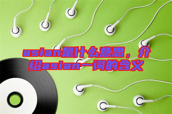 asian是什么意思，介紹asian一詞的含義