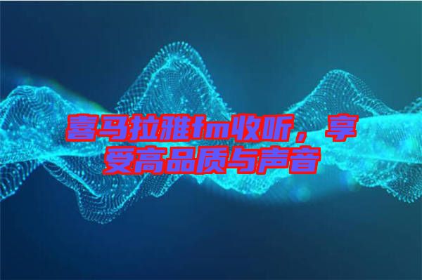 喜馬拉雅fm收聽，享受高品質(zhì)與聲音