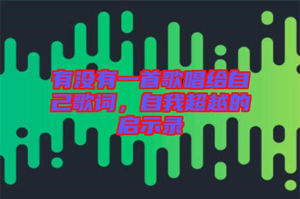有沒有一首歌唱給自己歌詞，自我超越的啟示錄