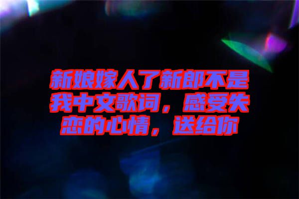 新娘嫁人了新郎不是我中文歌詞，感受失戀的心情，送給你