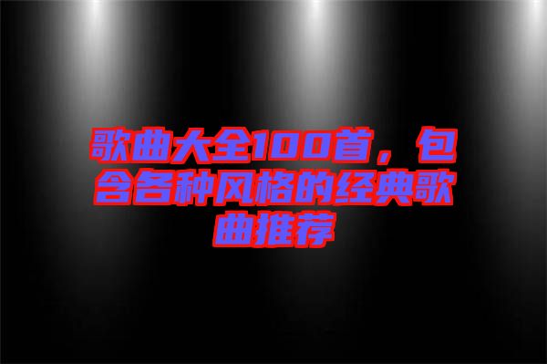 歌曲大全100首，包含各種風(fēng)格的經(jīng)典歌曲推薦