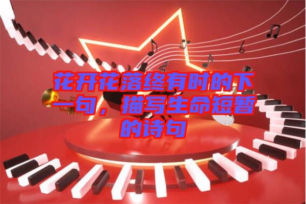 花開(kāi)花落終有時(shí)的下一句，描寫(xiě)生命短暫的詩(shī)句