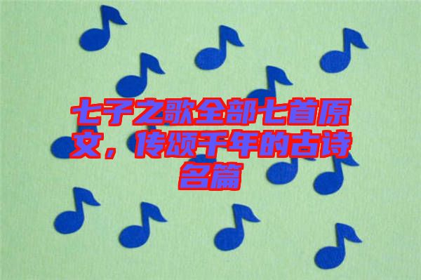 七子之歌全部七首原文，傳頌千年的古詩名篇