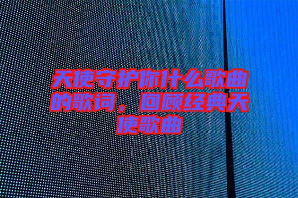 天使守護你什么歌曲的歌詞，回顧經典天使歌曲