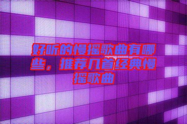 好聽的慢搖歌曲有哪些，推薦幾首經典慢搖歌曲