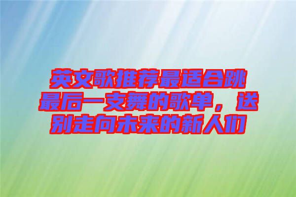 英文歌推薦最適合跳最后一支舞的歌單，送別走向未來的新人們