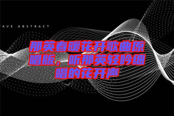 那英春暖花開(kāi)歌曲原唱版，聽(tīng)那英輕吟細(xì)唱的花開(kāi)聲