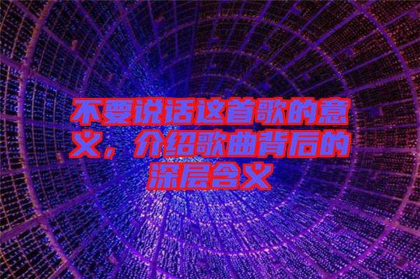 不要說(shuō)話這首歌的意義，介紹歌曲背后的深層含義