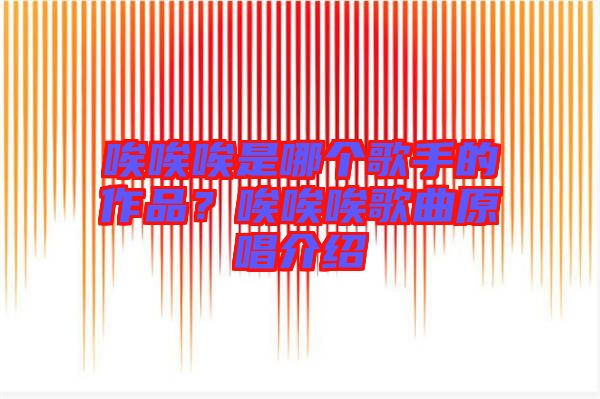 唉唉唉是哪個歌手的作品？唉唉唉歌曲原唱介紹