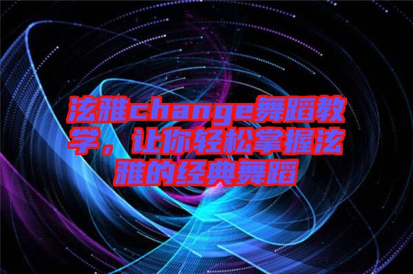 泫雅change舞蹈教學，讓你輕松掌握泫雅的經典舞蹈