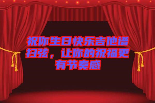 祝你生日快樂吉他譜掃弦，讓你的祝福更有節(jié)奏感