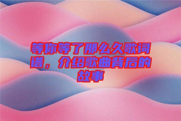 等你等了那么久歌詞譜，介紹歌曲背后的故事